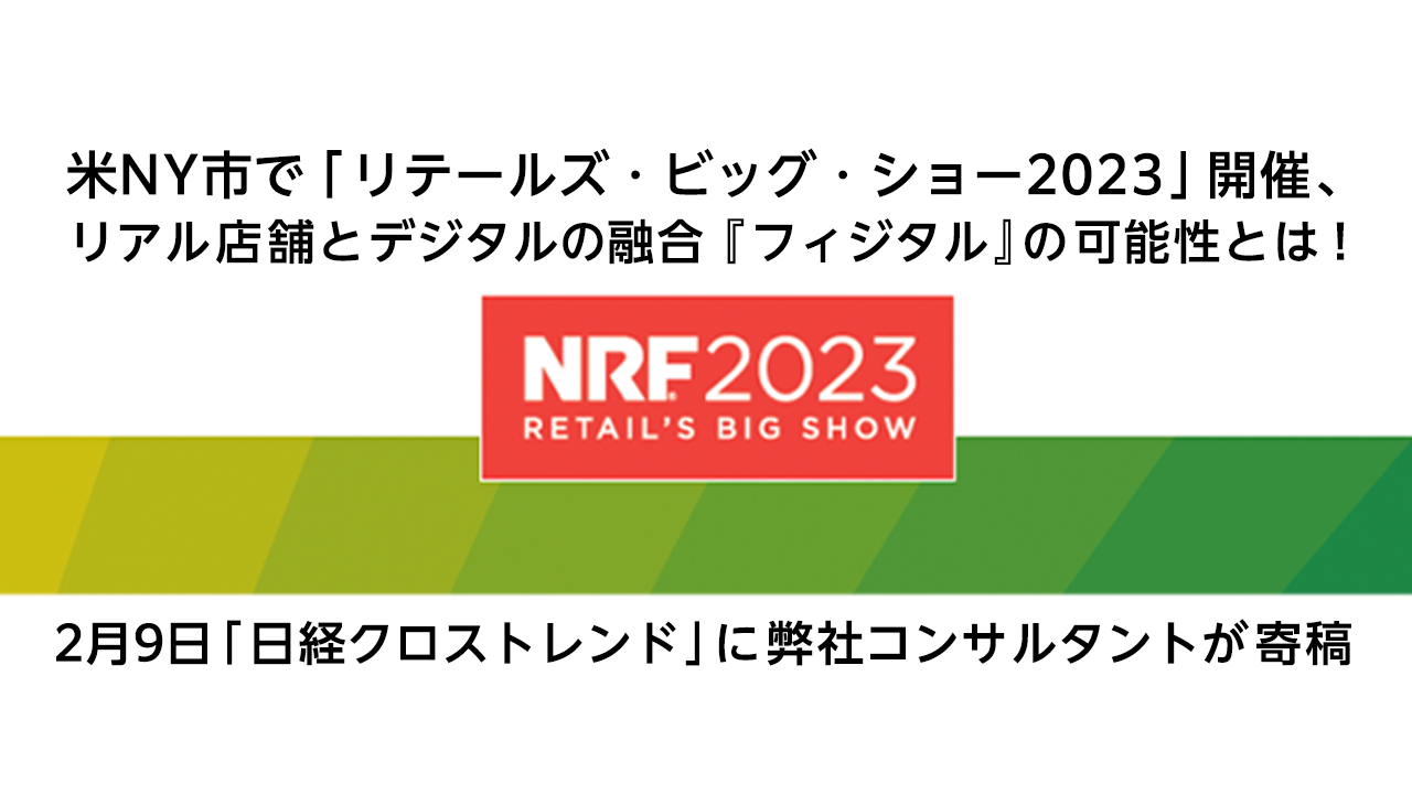 米NY市で「リテールズ・ビッグ・ショー2023」開催、リアル店舗とデジタルの融合『フィジタル』の可能性とは！2月9日「日経クロストレンド」に弊社コンサルタントが寄稿