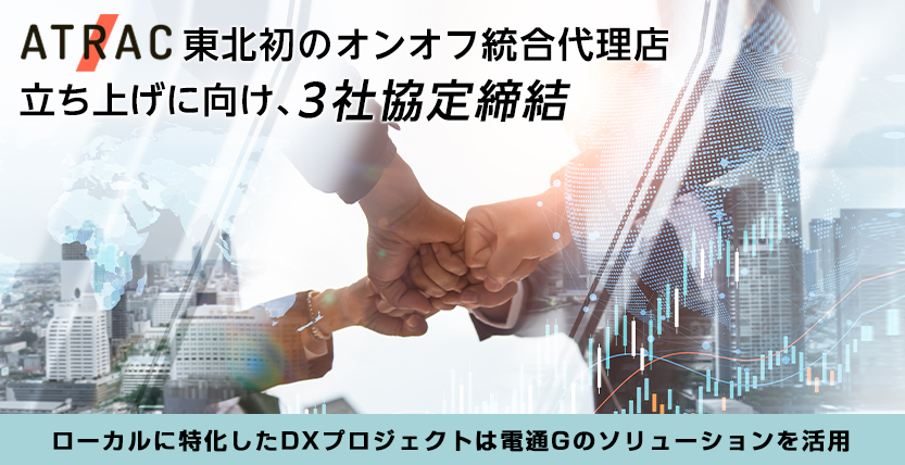 東北初のオンオフ統合代理店立ち上げに向け、３社協定締結。ローカルに特化したDXプロジェクトは電通Gのソリューションを活用
