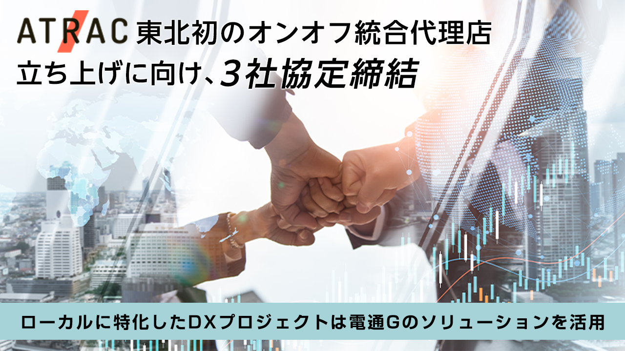 東北初のオンオフ統合代理店立ち上げに向け、３社協定締結。ローカルに特化したDXプロジェクトは電通Gのソリューションを活用